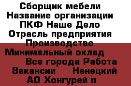 Сборщик мебели › Название организации ­ ПКФ Наше Дело › Отрасль предприятия ­ Производство › Минимальный оклад ­ 30 000 - Все города Работа » Вакансии   . Ненецкий АО,Хонгурей п.